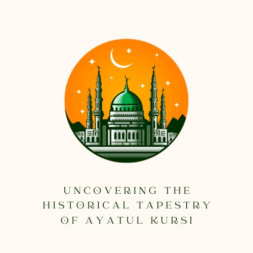 Uncovering the Historical Tapestry of Ayatul Kursi: A Temporal Odyssey